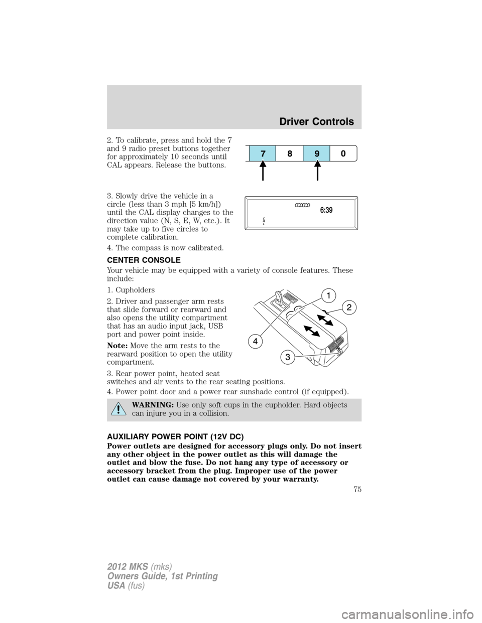 LINCOLN MKS 2012  Owners Manual 2. To calibrate, press and hold the 7
and 9 radio preset buttons together
for approximately 10 seconds until
CAL appears. Release the buttons.
3. Slowly drive the vehicle in a
circle (less than 3 mph 