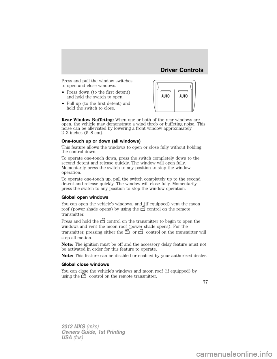 LINCOLN MKS 2012 Manual PDF Press and pull the window switches
to open and close windows.
•Press down (to the first detent)
and hold the switch to open.
•Pull up (to the first detent) and
hold the switch to close.
Rear Windo