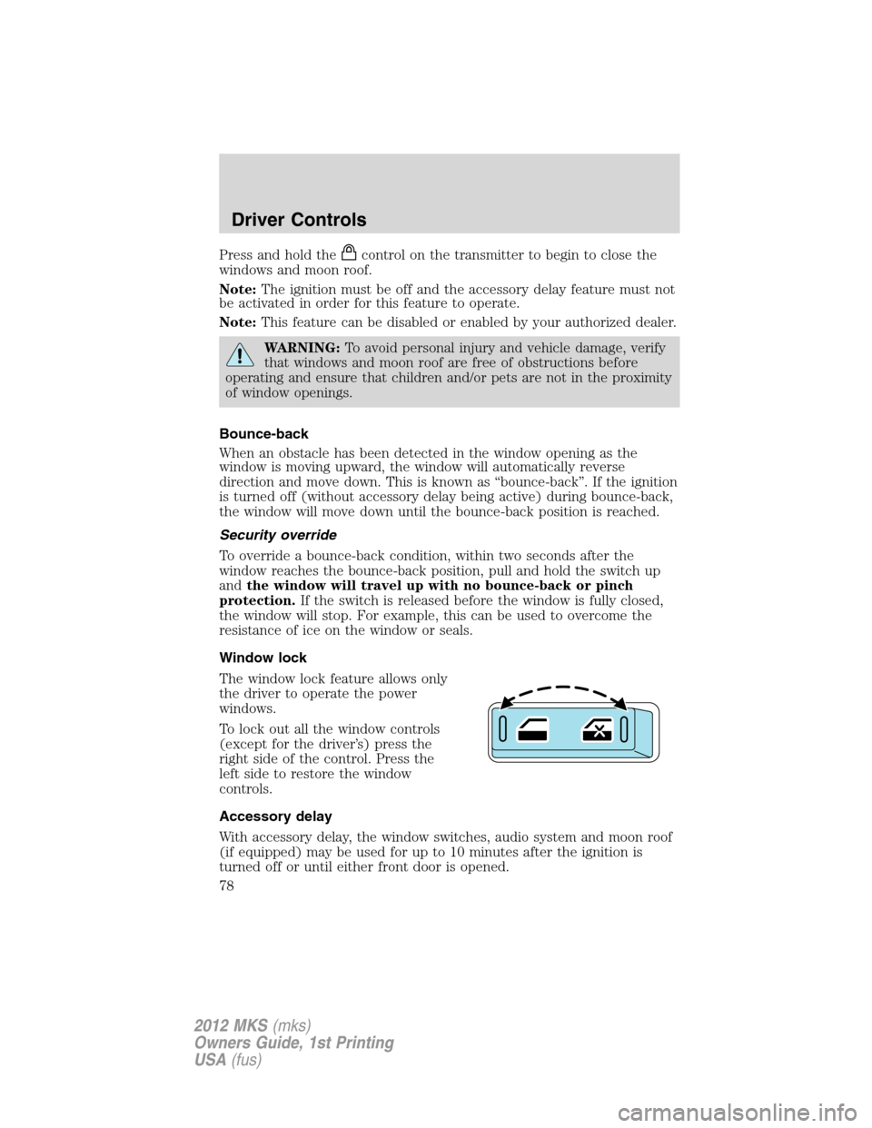 LINCOLN MKS 2012 Manual PDF Press and hold thecontrol on the transmitter to begin to close the
windows and moon roof.
Note:The ignition must be off and the accessory delay feature must not
be activated in order for this feature 