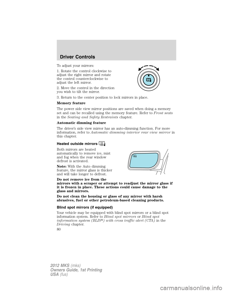LINCOLN MKS 2012 Owners Manual To adjust your mirrors:
1. Rotate the control clockwise to
adjust the right mirror and rotate
the control counterclockwise to
adjust the left mirror.
2. Move the control in the direction
you wish to t LINCOLN MKS 2012 Owners Manual To adjust your mirrors:
1. Rotate the control clockwise to
adjust the right mirror and rotate
the control counterclockwise to
adjust the left mirror.
2. Move the control in the direction
you wish to t