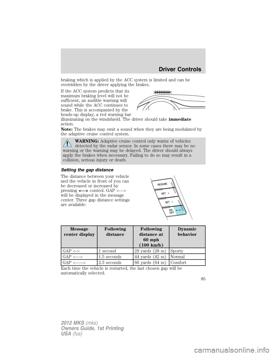 LINCOLN MKS 2012  Owners Manual braking which is applied by the ACC system is limited and can be
overridden by the driver applying the brakes.
If the ACC system predicts that its
maximum braking level will not be
sufficient, an audi