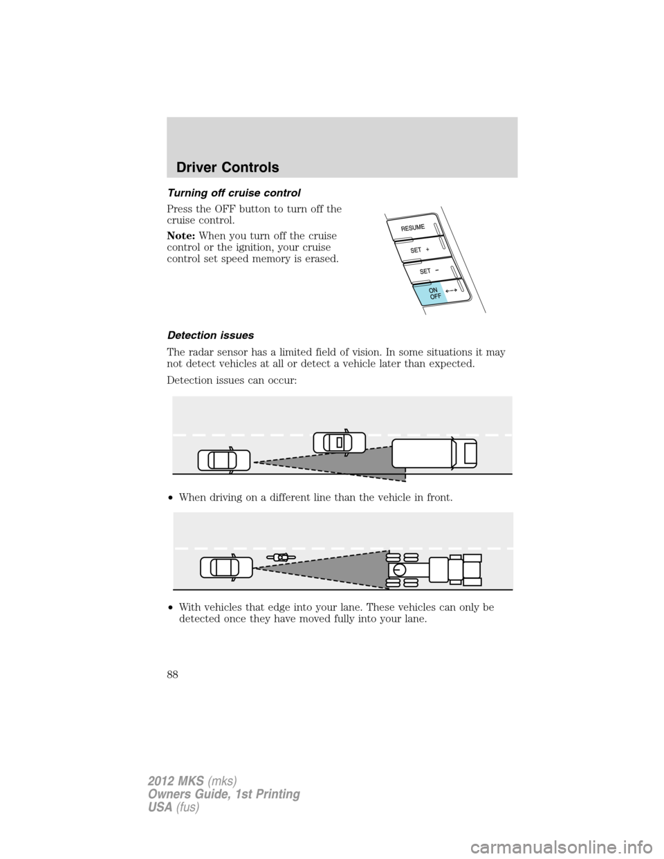 LINCOLN MKS 2012  Owners Manual Turning off cruise control
Press the OFF button to turn off the
cruise control.
Note:When you turn off the cruise
control or the ignition, your cruise
control set speed memory is erased.
Detection iss