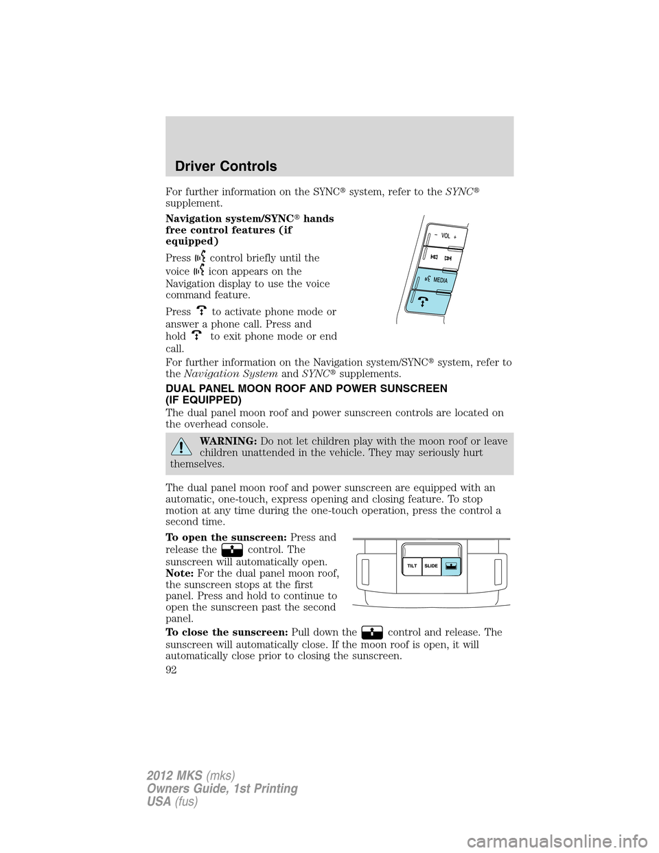 LINCOLN MKS 2012  Owners Manual For further information on the SYNCsystem, refer to theSYNC
supplement.
Navigation system/SYNChands
free control features (if
equipped)
Press
control briefly until the
voice
icon appears on the
Nav