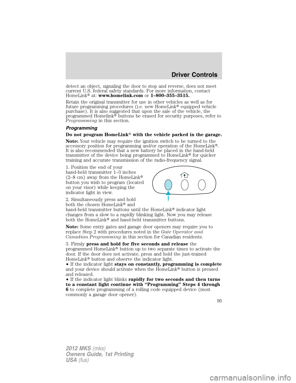 LINCOLN MKS 2012  Owners Manual detect an object, signaling the door to stop and reverse, does not meet
current U.S. federal safety standards. For more information, contact
HomeLinkat:www.homelink.comor1–800–355–3515.
Retain 