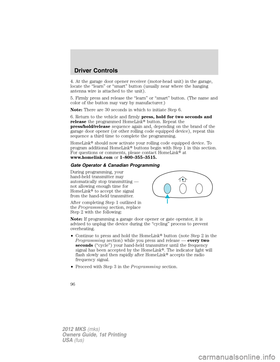 LINCOLN MKS 2012  Owners Manual 4. At the garage door opener receiver (motor-head unit) in the garage,
locate the “learn” or “smart” button (usually near where the hanging
antenna wire is attached to the unit).
5. Firmly pre