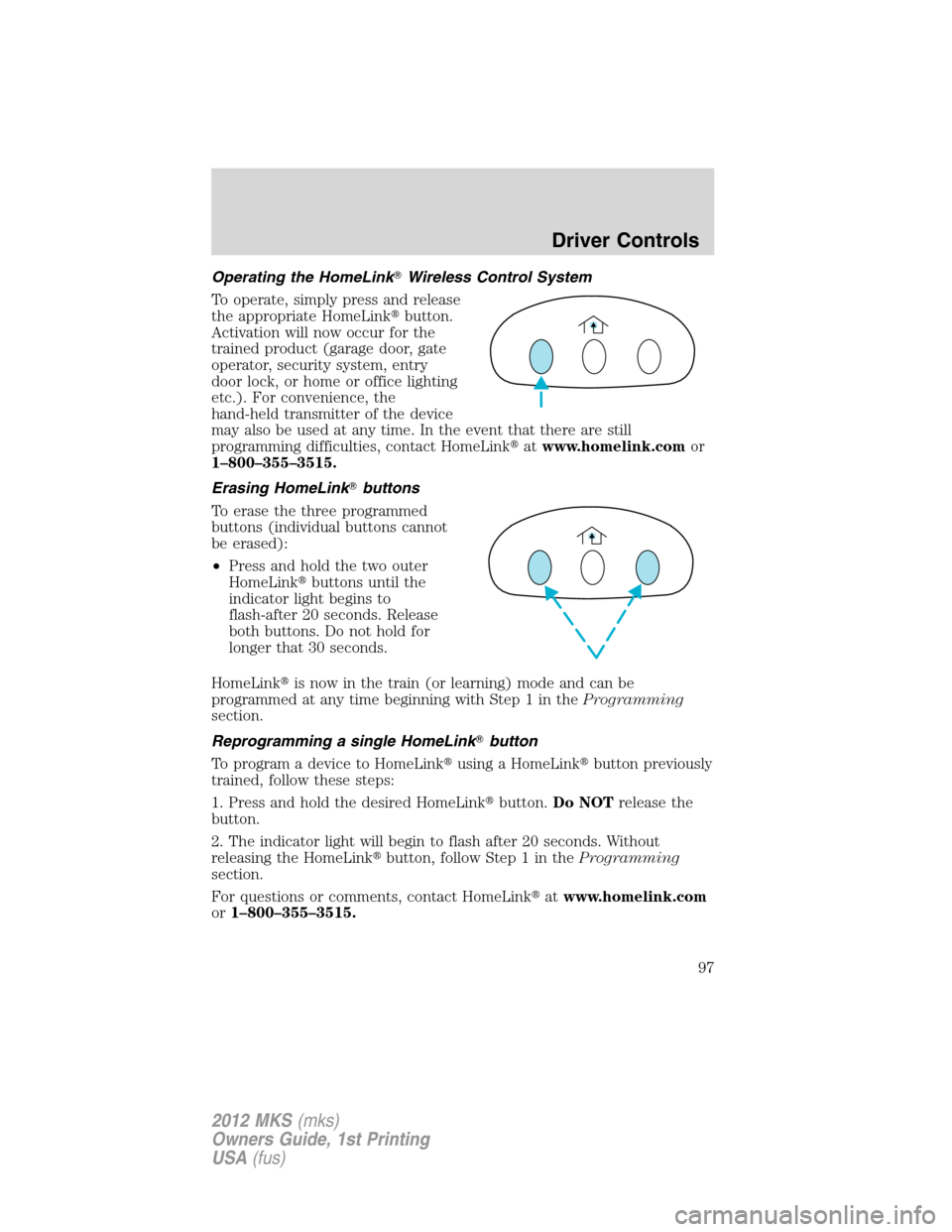LINCOLN MKS 2012  Owners Manual Operating the HomeLinkWireless Control System
To operate, simply press and release
the appropriate HomeLinkbutton.
Activation will now occur for the
trained product (garage door, gate
operator, secu