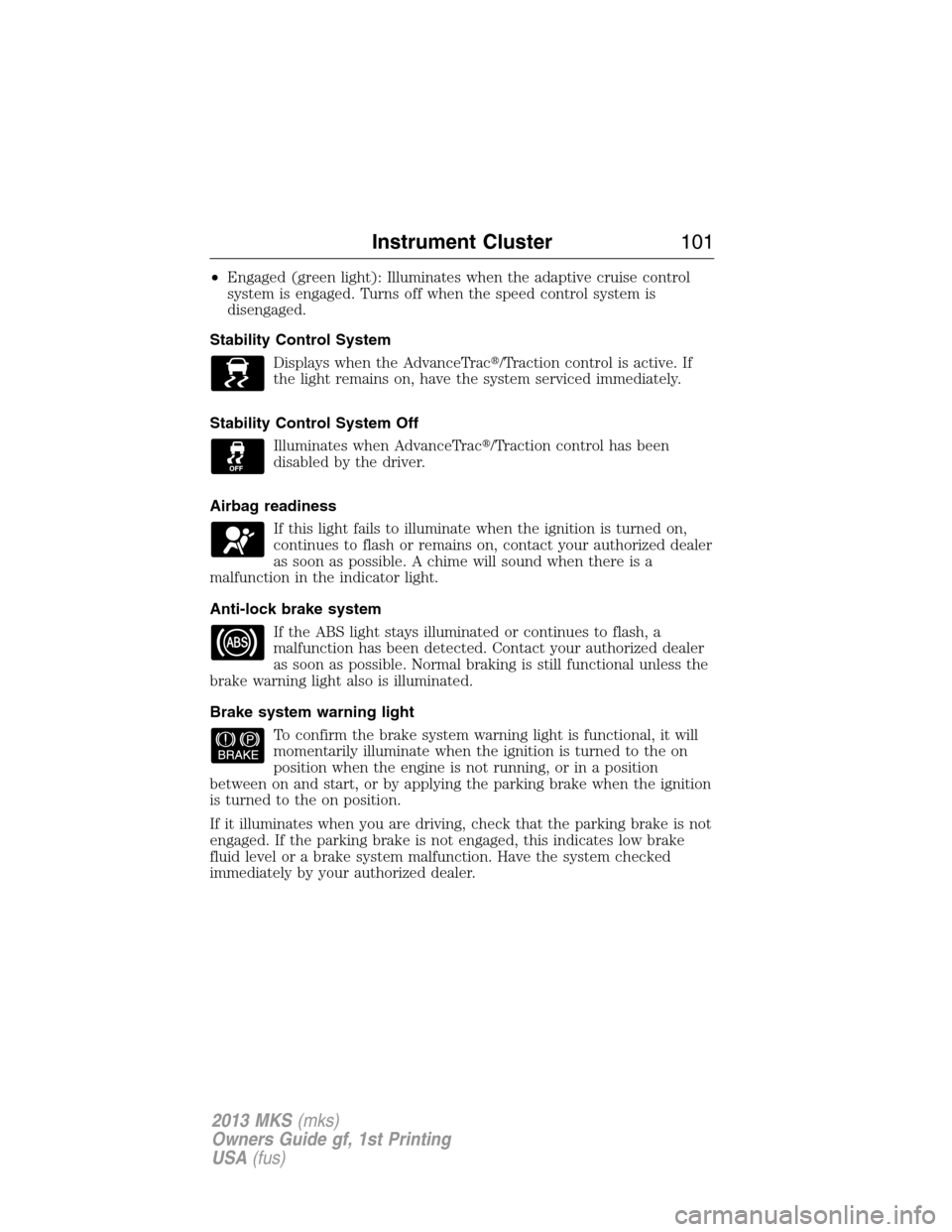 LINCOLN MKS 2013  Owners Manual •Engaged (green light): Illuminates when the adaptive cruise control
system is engaged. Turns off when the speed control system is
disengaged.
Stability Control System
Displays when the AdvanceTrac