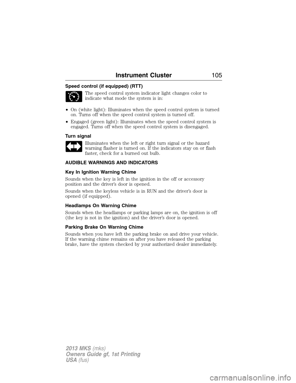 LINCOLN MKS 2013  Owners Manual Speed control (if equipped) (RTT)
The speed control system indicator light changes color to
indicate what mode the system is in:
•On (white light): Illuminates when the speed control system is turne