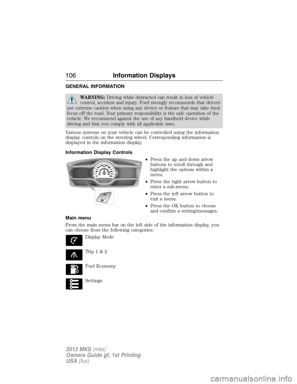 LINCOLN MKS 2013  Owners Manual GENERAL INFORMATION
WARNING:Driving while distracted can result in loss of vehicle
control, accident and injury. Ford strongly recommends that drivers
use extreme caution when using any device or feat