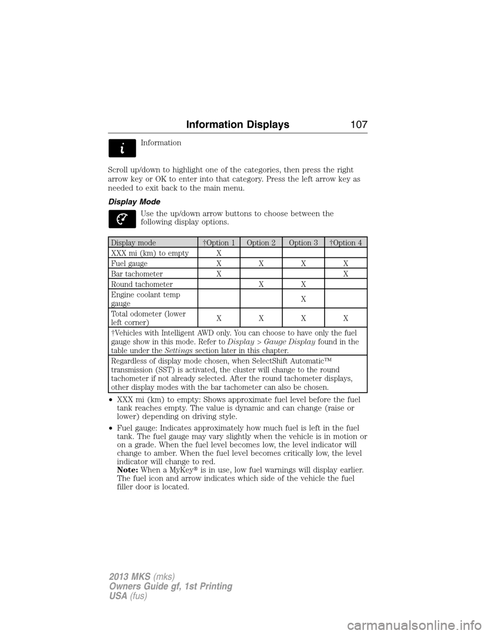 LINCOLN MKS 2013  Owners Manual Information
Scroll up/down to highlight one of the categories, then press the right
arrow key or OK to enter into that category. Press the left arrow key as
needed to exit back to the main menu.
Displ