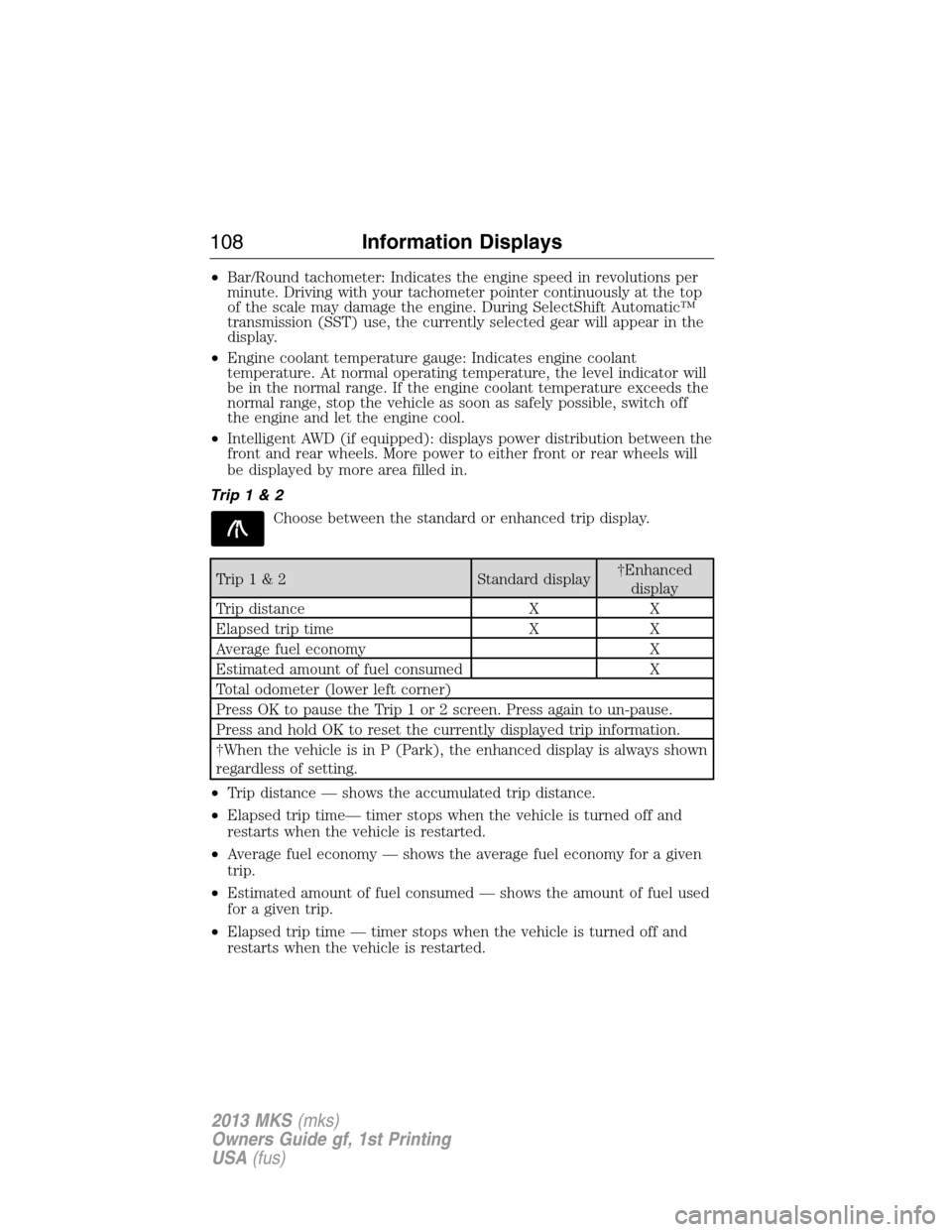 LINCOLN MKS 2013  Owners Manual •Bar/Round tachometer: Indicates the engine speed in revolutions per
minute. Driving with your tachometer pointer continuously at the top
of the scale may damage the engine. During SelectShift Autom