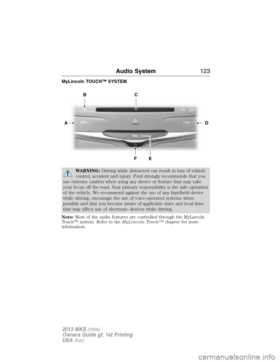 LINCOLN MKS 2013  Owners Manual MyLincoln TOUCH™ SYSTEM
WARNING:Driving while distracted can result in loss of vehicle
control, accident and injury. Ford strongly recommends that you
use extreme caution when using any device or fe
