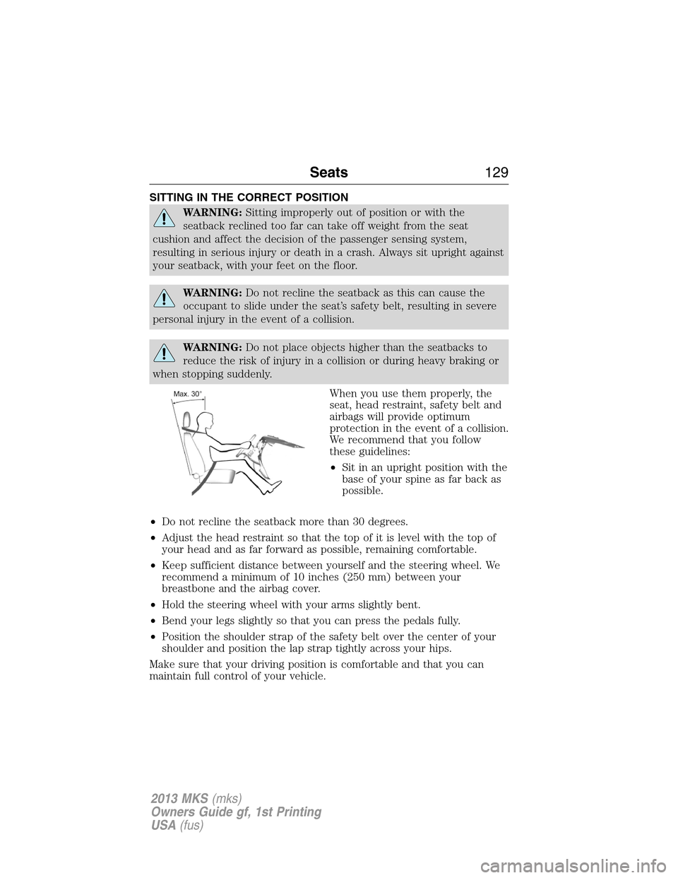 LINCOLN MKS 2013  Owners Manual SITTING IN THE CORRECT POSITION
WARNING:Sitting improperly out of position or with the
seatback reclined too far can take off weight from the seat
cushion and affect the decision of the passenger sens