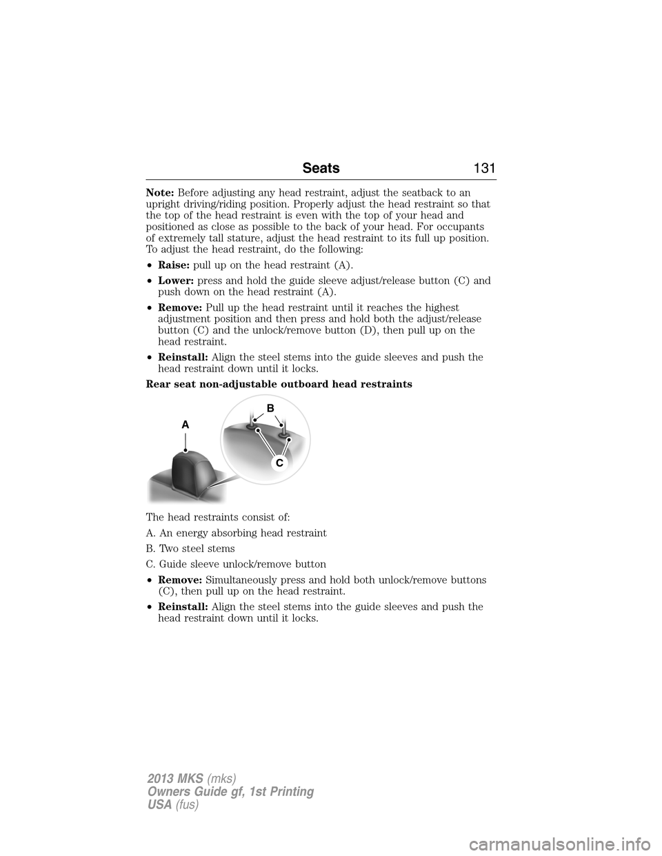 LINCOLN MKS 2013  Owners Manual Note:Before adjusting any head restraint, adjust the seatback to an
upright driving/riding position. Properly adjust the head restraint so that
the top of the head restraint is even with the top of yo