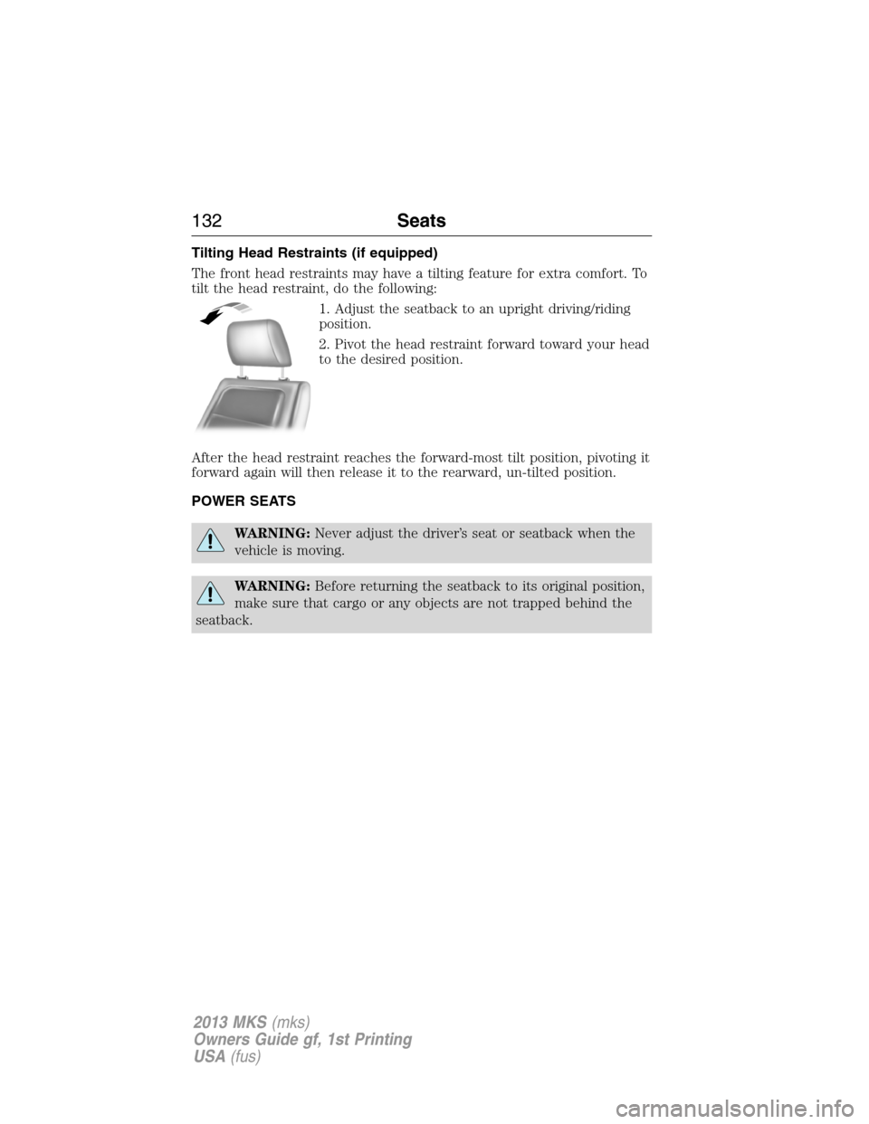 LINCOLN MKS 2013  Owners Manual Tilting Head Restraints (if equipped)
The front head restraints may have a tilting feature for extra comfort. To
tilt the head restraint, do the following:
1. Adjust the seatback to an upright driving