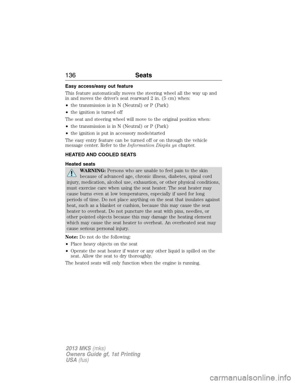 LINCOLN MKS 2013  Owners Manual Easy access/easy out feature
This feature automatically moves the steering wheel all the way up and
in and moves the driver’s seat rearward 2 in. (5 cm) when:
•the transmission is in N (Neutral) o