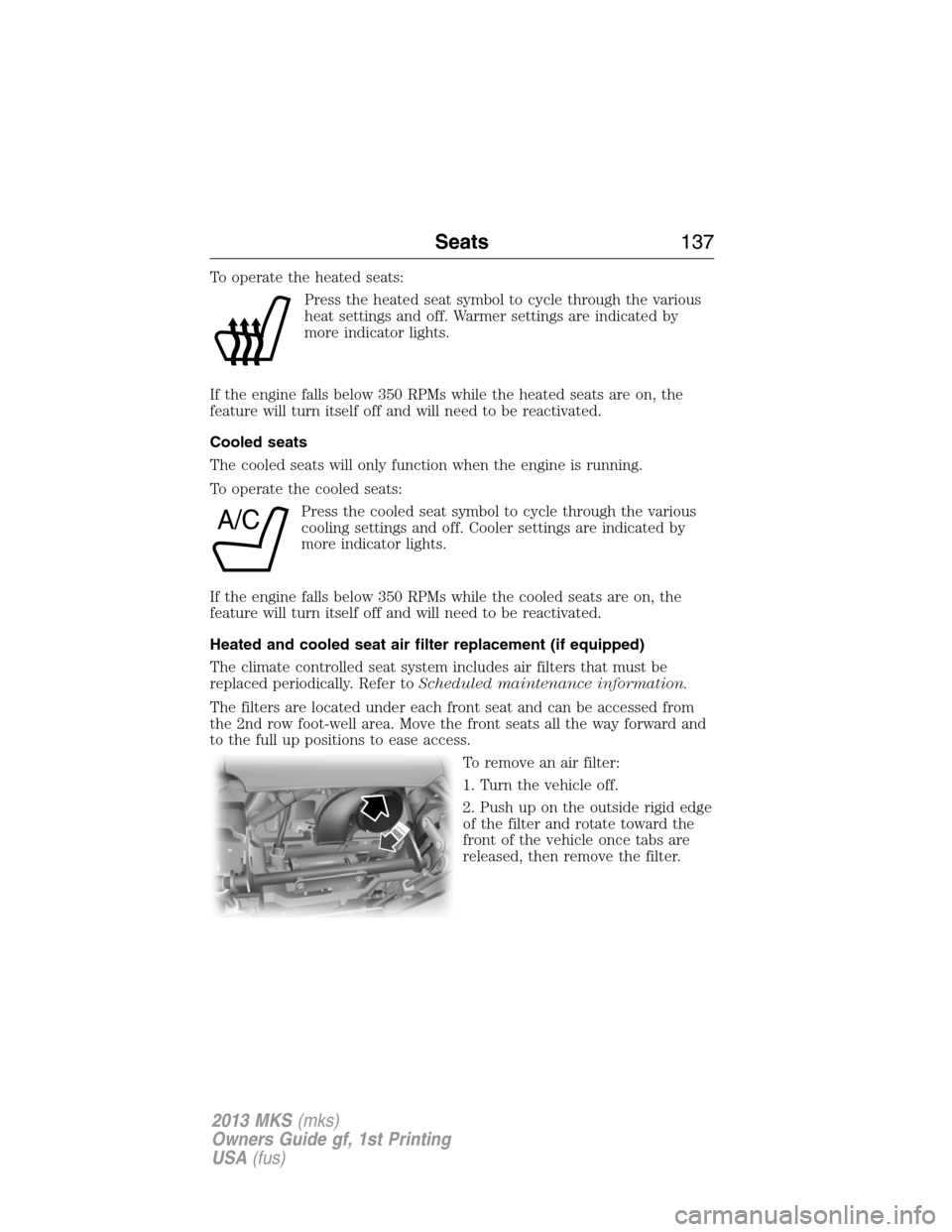 LINCOLN MKS 2013  Owners Manual To operate the heated seats:
Press the heated seat symbol to cycle through the various
heat settings and off. Warmer settings are indicated by
more indicator lights.
If the engine falls below 350 RPMs