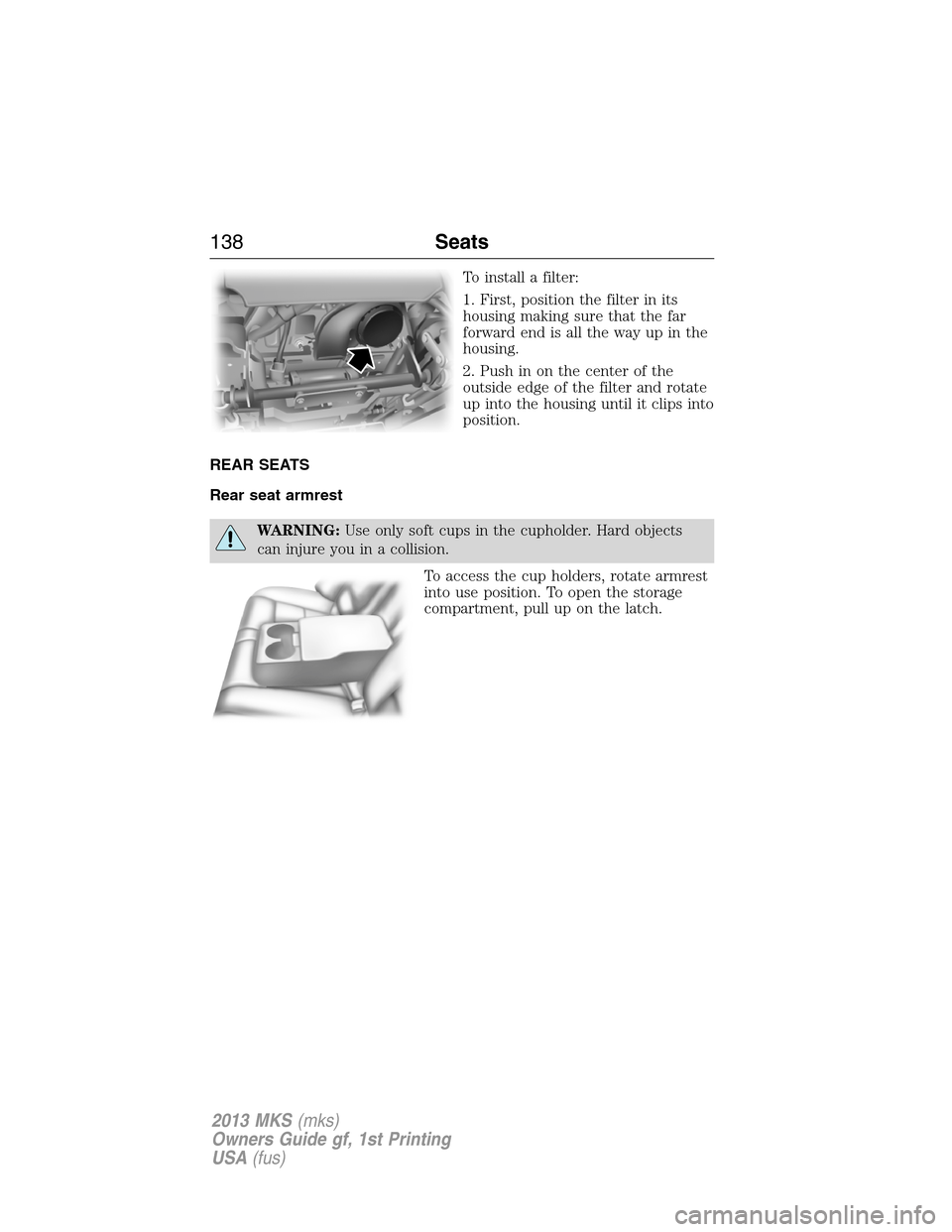 LINCOLN MKS 2013  Owners Manual To install a filter:
1. First, position the filter in its
housing making sure that the far
forward end is all the way up in the
housing.
2. Push in on the center of the
outside edge of the filter and 