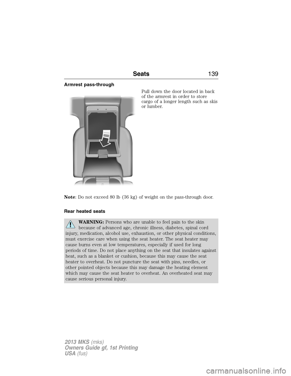LINCOLN MKS 2013  Owners Manual Armrest pass-through
Pull down the door located in back
of the armrest in order to store
cargo of a longer length such as skis
or lumber.
Note: Do not exceed 80 lb (36 kg) of weight on the pass-throug