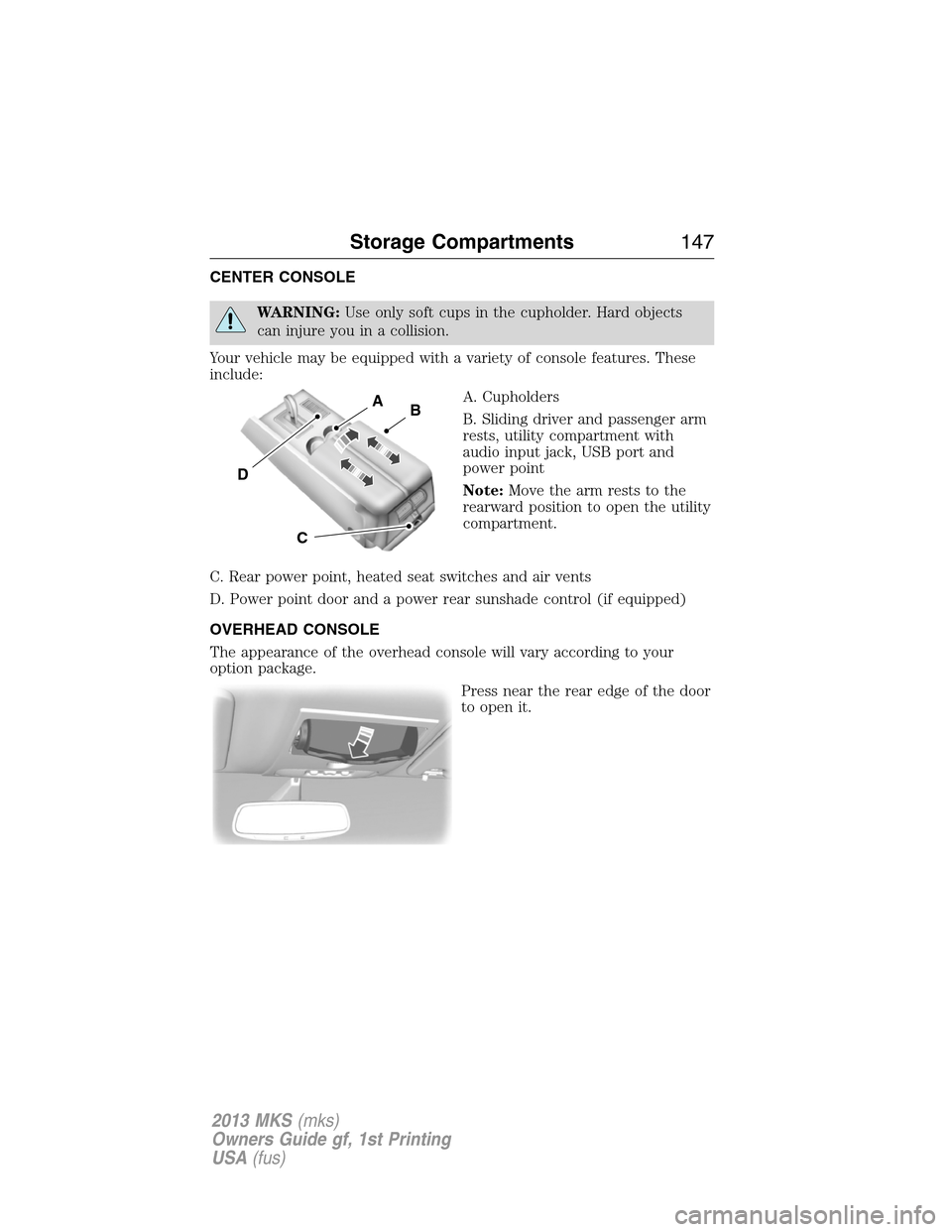 LINCOLN MKS 2013  Owners Manual CENTER CONSOLE
WARNING:Use only soft cups in the cupholder. Hard objects
can injure you in a collision.
Your vehicle may be equipped with a variety of console features. These
include:
A. Cupholders
B.