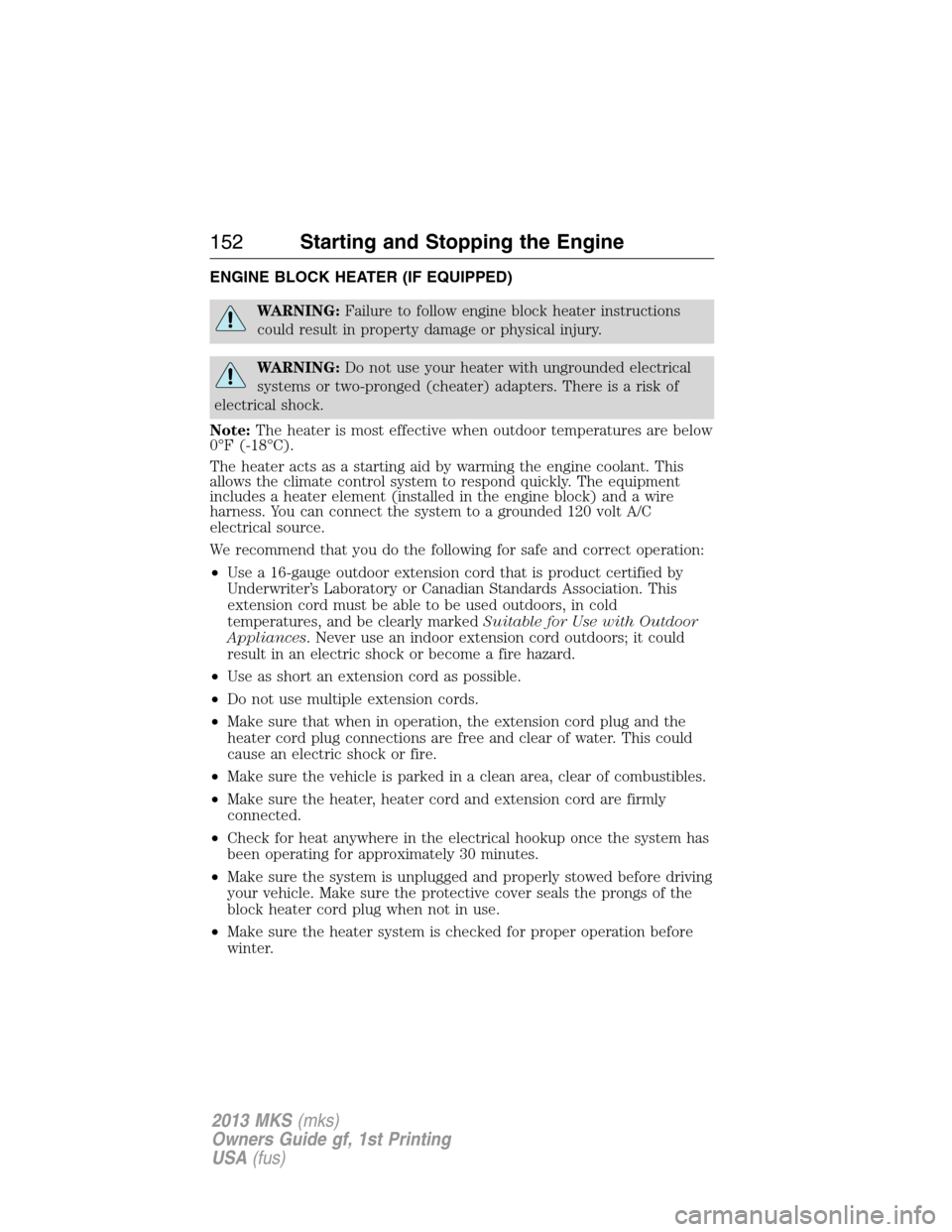 LINCOLN MKS 2013  Owners Manual ENGINE BLOCK HEATER (IF EQUIPPED)
WARNING:Failure to follow engine block heater instructions
could result in property damage or physical injury.
WARNING:Do not use your heater with ungrounded electric