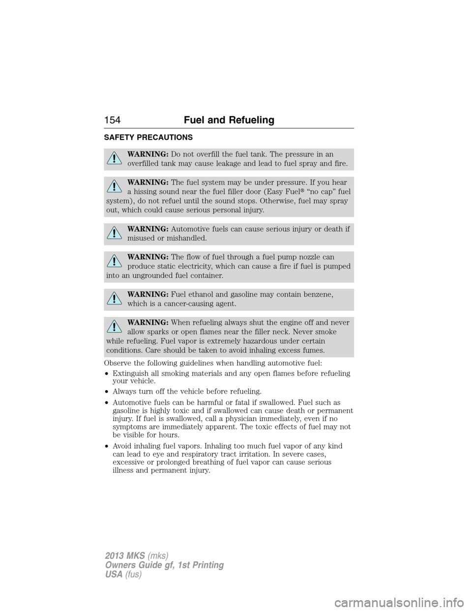 LINCOLN MKS 2013  Owners Manual SAFETY PRECAUTIONS
WARNING:Do not overfill the fuel tank. The pressure in an
overfilled tank may cause leakage and lead to fuel spray and fire.
WARNING:The fuel system may be under pressure. If you he