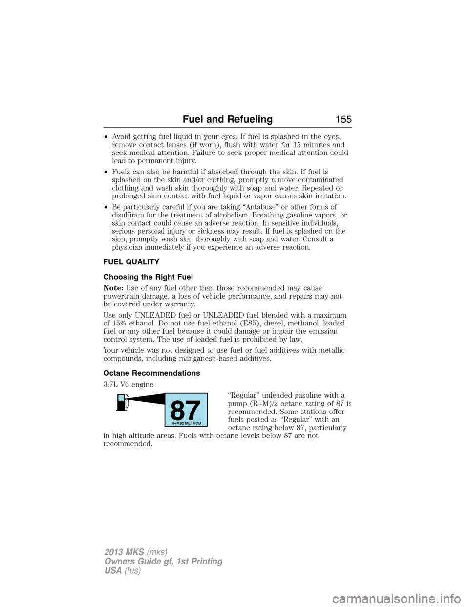 LINCOLN MKS 2013  Owners Manual •Avoid getting fuel liquid in your eyes. If fuel is splashed in the eyes,
remove contact lenses (if worn), flush with water for 15 minutes and
seek medical attention. Failure to seek proper medical 