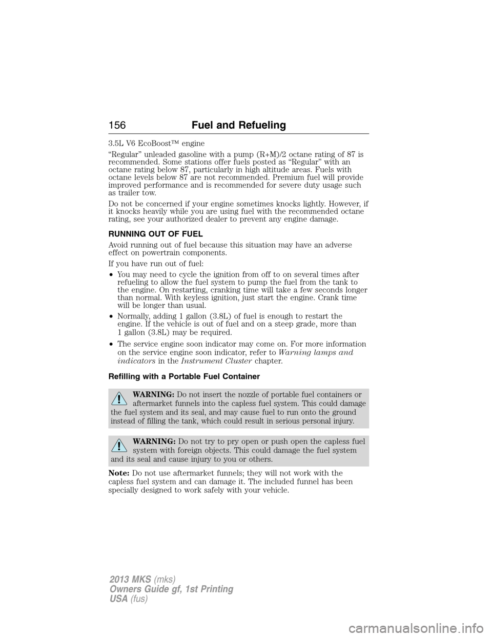 LINCOLN MKS 2013  Owners Manual 3.5L V6 EcoBoost™ engine
“Regular” unleaded gasoline with a pump (R+M)/2 octane rating of 87 is
recommended. Some stations offer fuels posted as “Regular” with an
octane rating below 87, par
