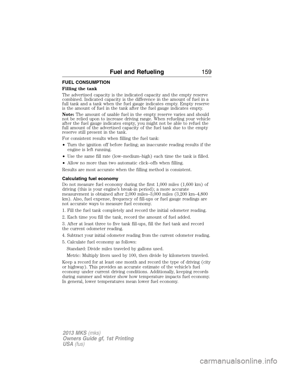 LINCOLN MKS 2013  Owners Manual FUEL CONSUMPTION
Filling the tank
The advertised capacity is the indicated capacity and the empty reserve
combined. Indicated capacity is the difference in the amount of fuel in a
full tank and a tank