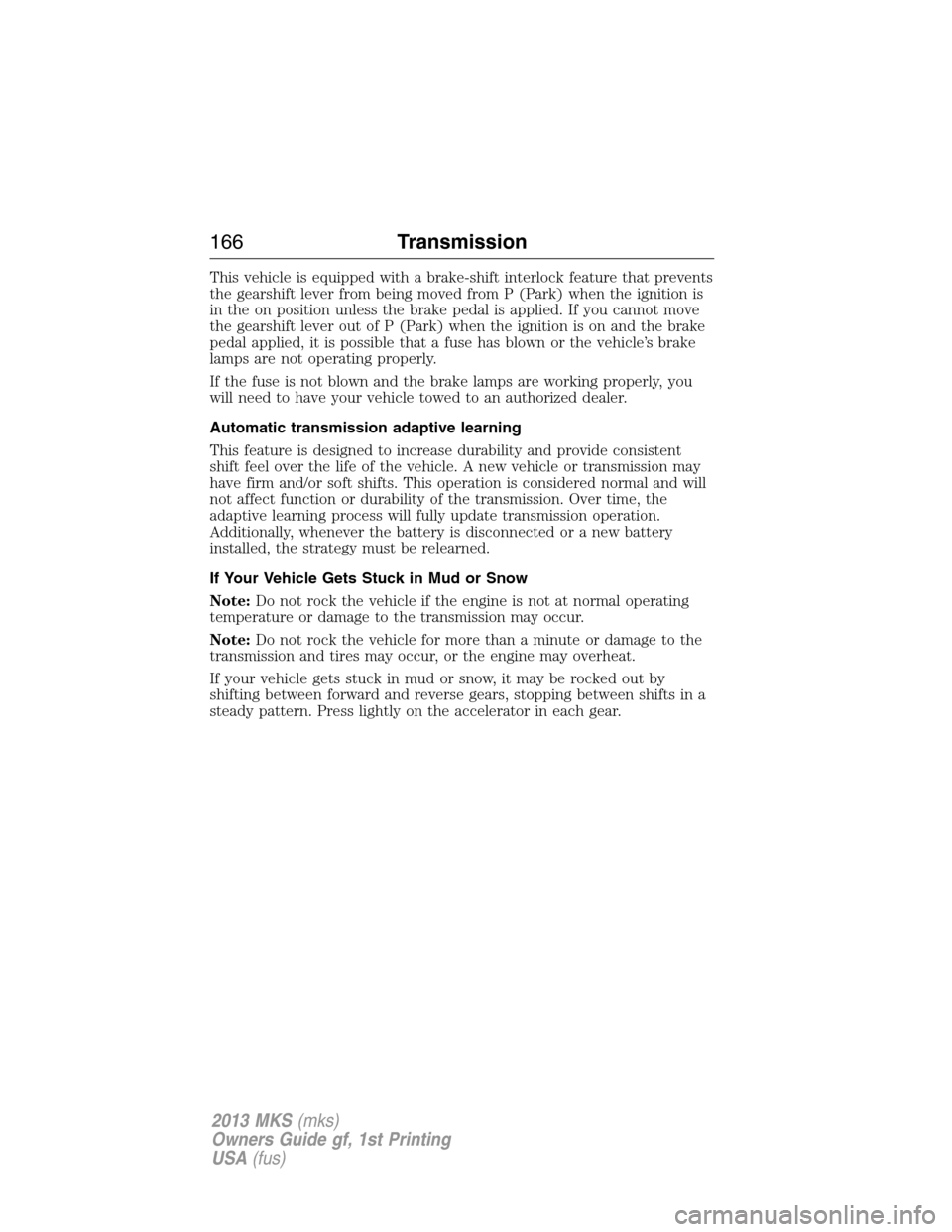 LINCOLN MKS 2013  Owners Manual This vehicle is equipped with a brake-shift interlock feature that prevents
the gearshift lever from being moved from P (Park) when the ignition is
in the on position unless the brake pedal is applied