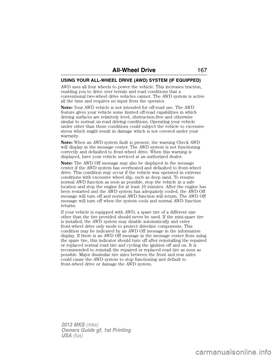LINCOLN MKS 2013  Owners Manual USING YOUR ALL-WHEEL DRIVE (AWD) SYSTEM (IF EQUIPPED)
AWD uses all four wheels to power the vehicle. This increases traction,
enabling you to drive over terrain and road conditions that a
conventional