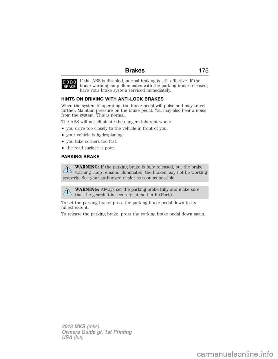 LINCOLN MKS 2013  Owners Manual If the ABS is disabled, normal braking is still effective. If the
brake warning lamp illuminates with the parking brake released,
have your brake system serviced immediately.
HINTS ON DRIVING WITH ANT