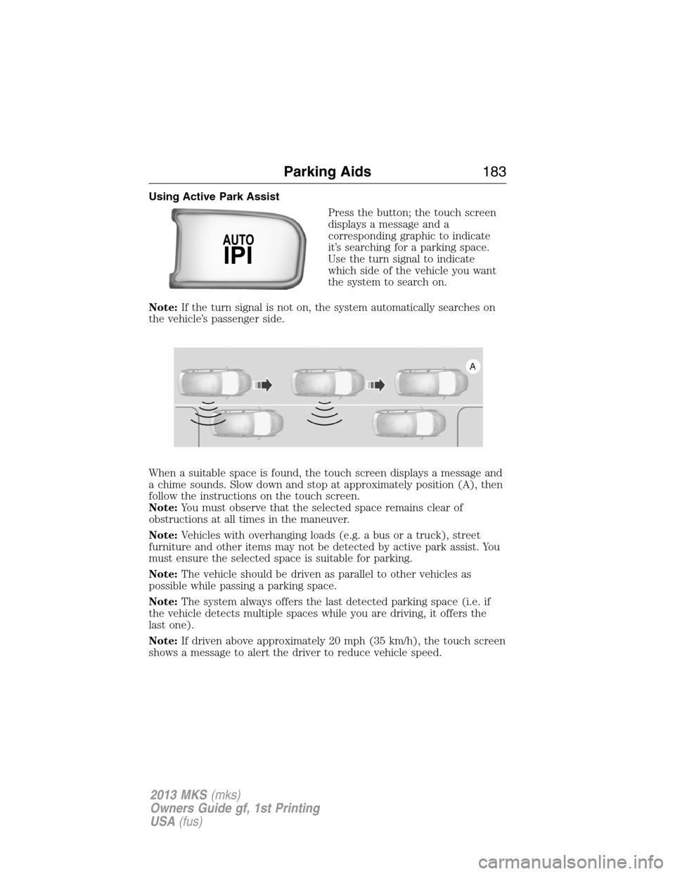 LINCOLN MKS 2013  Owners Manual Using Active Park Assist
Press the button; the touch screen
displays a message and a
corresponding graphic to indicate
it’s searching for a parking space.
Use the turn signal to indicate
which side 