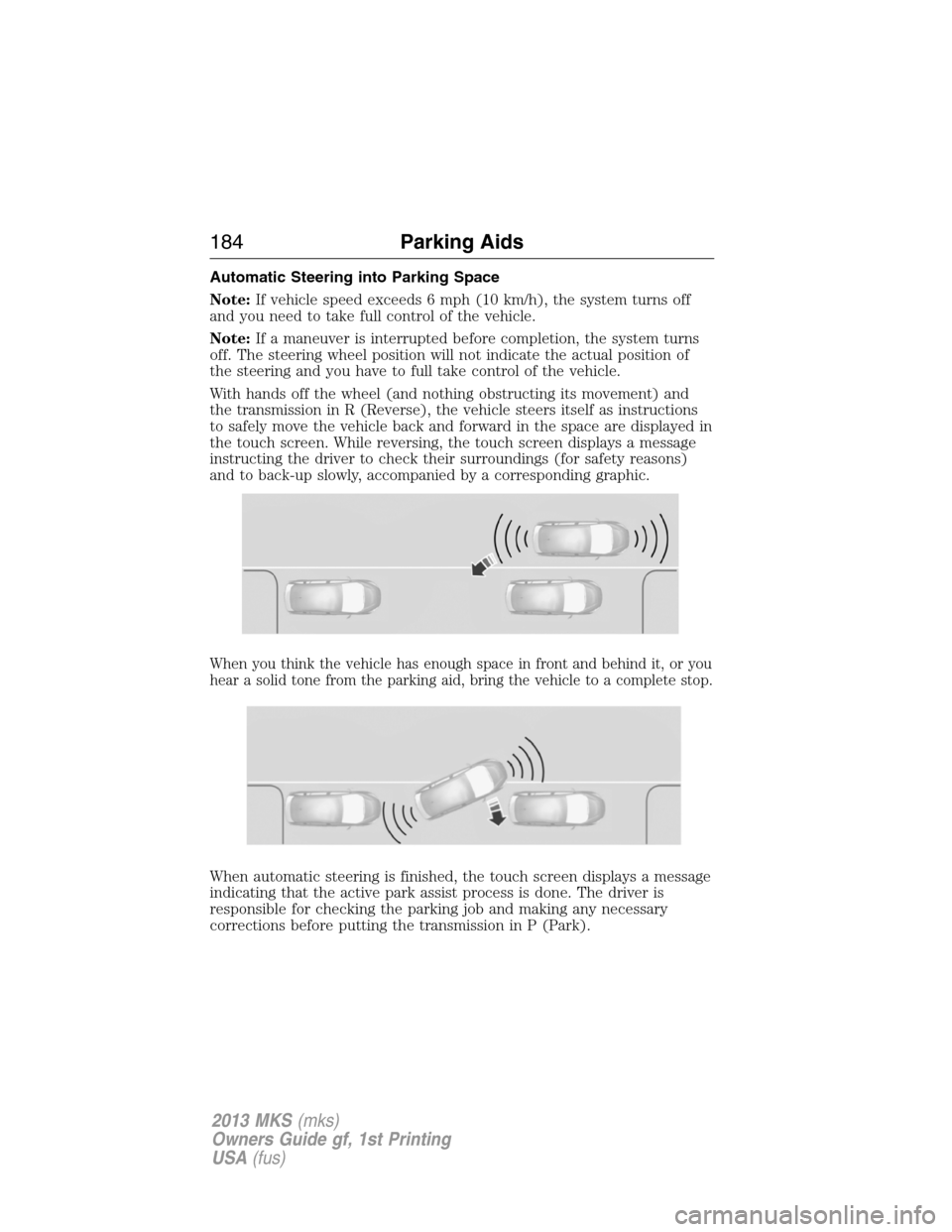 LINCOLN MKS 2013 Owners Manual Automatic Steering into Parking Space
Note:If vehicle speed exceeds 6 mph (10 km/h), the system turns off
and you need to take full control of the vehicle.
Note:If a maneuver is interrupted before com LINCOLN MKS 2013 Owners Manual Automatic Steering into Parking Space
Note:If vehicle speed exceeds 6 mph (10 km/h), the system turns off
and you need to take full control of the vehicle.
Note:If a maneuver is interrupted before com