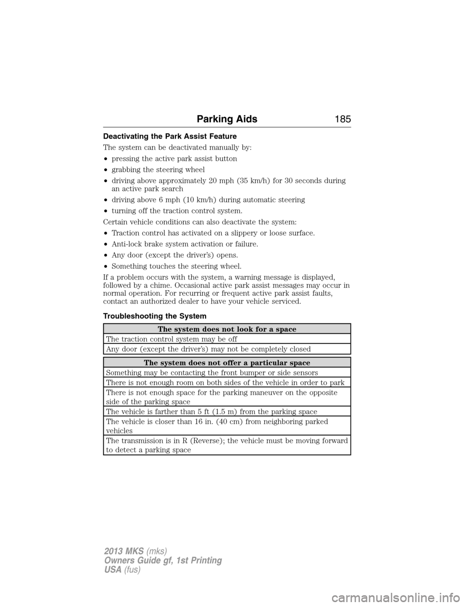 LINCOLN MKS 2013  Owners Manual Deactivating the Park Assist Feature
The system can be deactivated manually by:
•pressing the active park assist button
•grabbing the steering wheel
•driving above approximately 20 mph (35 km/h)