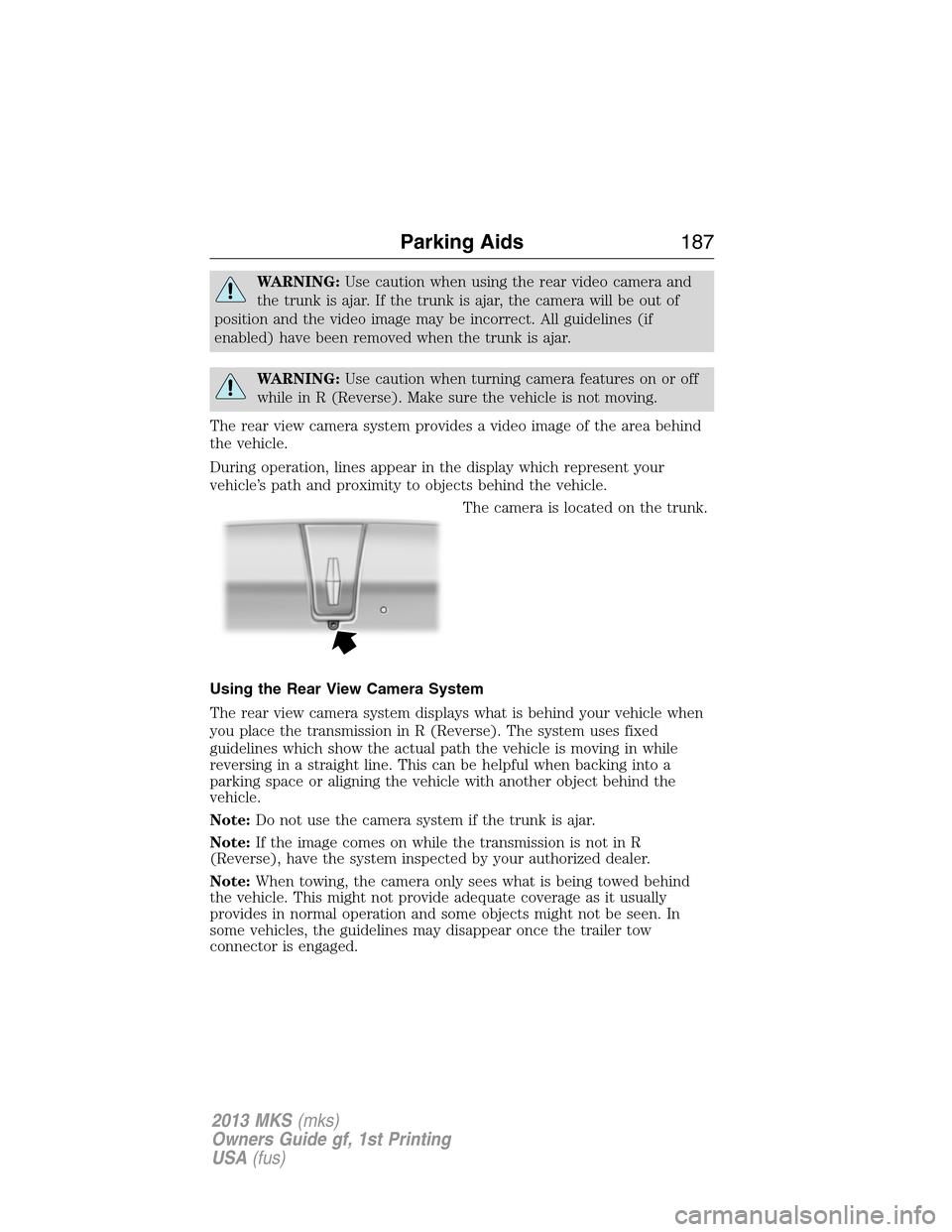 LINCOLN MKS 2013  Owners Manual WARNING:Use caution when using the rear video camera and
the trunk is ajar. If the trunk is ajar, the camera will be out of
position and the video image may be incorrect. All guidelines (if
enabled) h