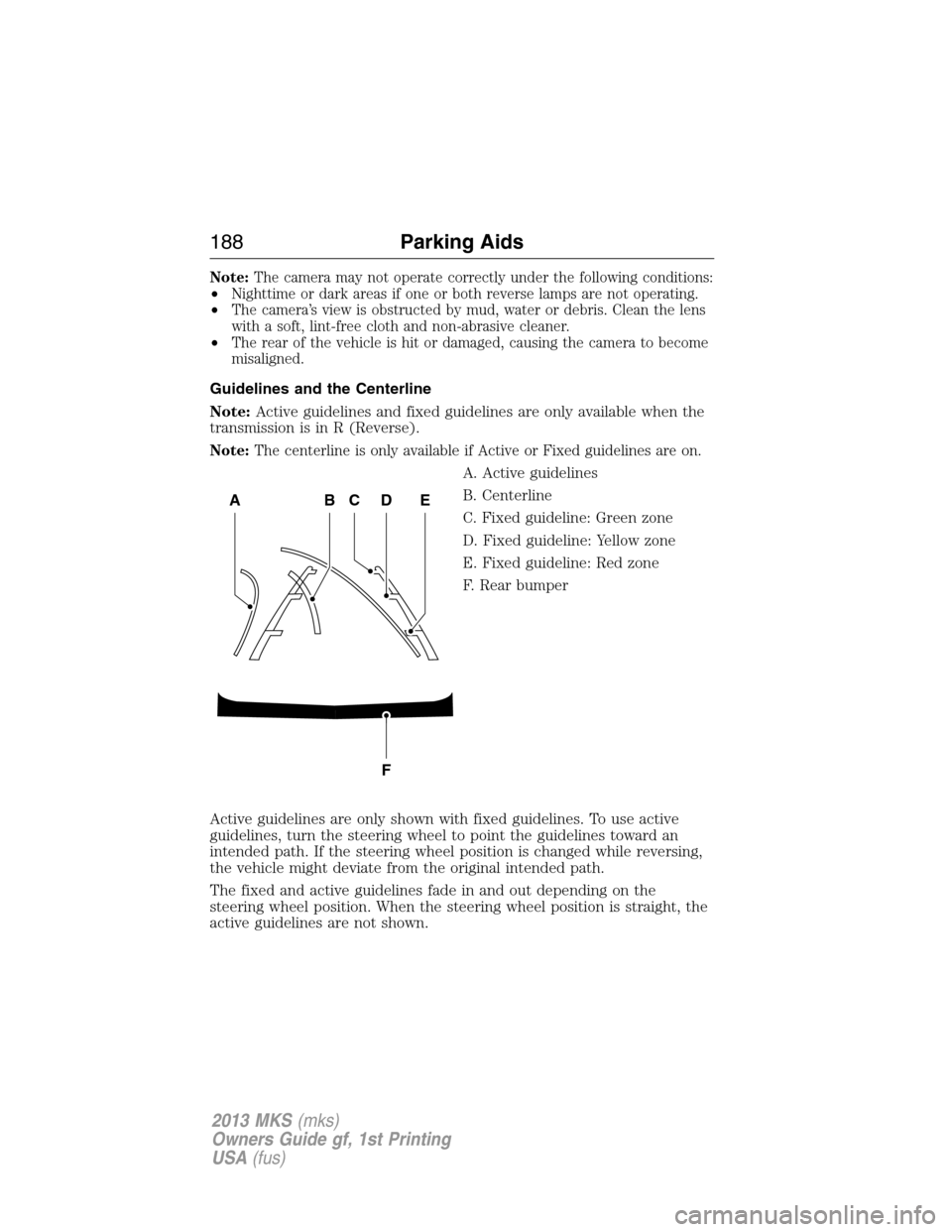 LINCOLN MKS 2013  Owners Manual Note:The camera may not operate correctly under the following conditions:
•Nighttime or dark areas if one or both reverse lamps are not operating.
•The camera’s view is obstructed by mud, water 