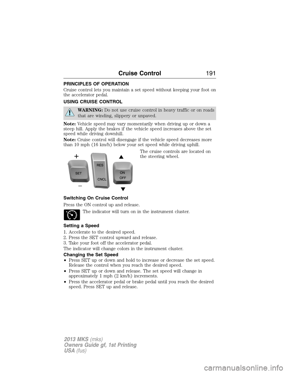 LINCOLN MKS 2013  Owners Manual PRINCIPLES OF OPERATION
Cruise control lets you maintain a set speed without keeping your foot on
the accelerator pedal.
USING CRUISE CONTROL
WARNING:Do not use cruise control in heavy traffic or on r