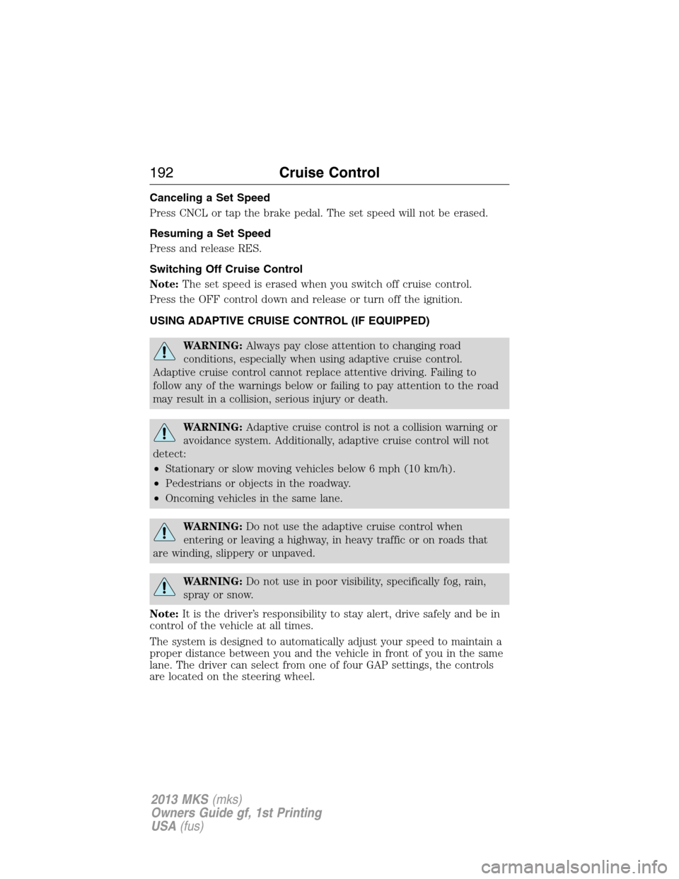 LINCOLN MKS 2013  Owners Manual Canceling a Set Speed
Press CNCL or tap the brake pedal. The set speed will not be erased.
Resuming a Set Speed
Press and release RES.
Switching Off Cruise Control
Note:The set speed is erased when yo