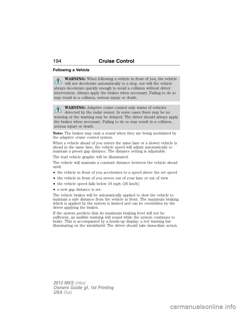 LINCOLN MKS 2013  Owners Manual Following a Vehicle
WARNING:When following a vehicle in front of you, the vehicle
will not decelerate automatically to a stop, nor will the vehicle
always decelerate quickly enough to avoid a collisio