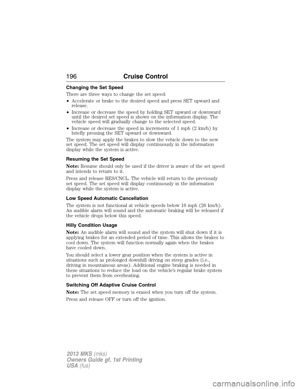 LINCOLN MKS 2013  Owners Manual Changing the Set Speed
There are three ways to change the set speed:
•Accelerate or brake to the desired speed and press SET upward and
release.
•Increase or decrease the speed by holding SET upwa