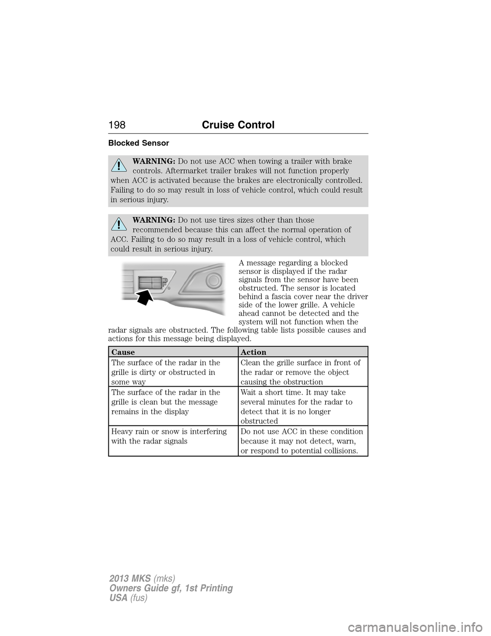 LINCOLN MKS 2013  Owners Manual Blocked Sensor
WARNING:Do not use ACC when towing a trailer with brake
controls. Aftermarket trailer brakes will not function properly
when ACC is activated because the brakes are electronically contr