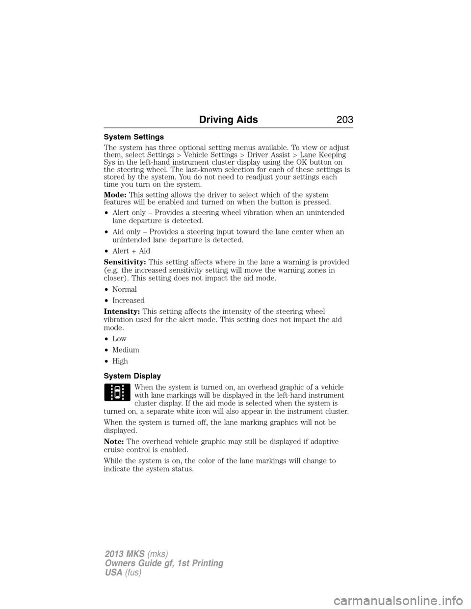 LINCOLN MKS 2013  Owners Manual System Settings
The system has three optional setting menus available. To view or adjust
them, select Settings > Vehicle Settings > Driver Assist > Lane Keeping
Sys in the left-hand instrument cluster