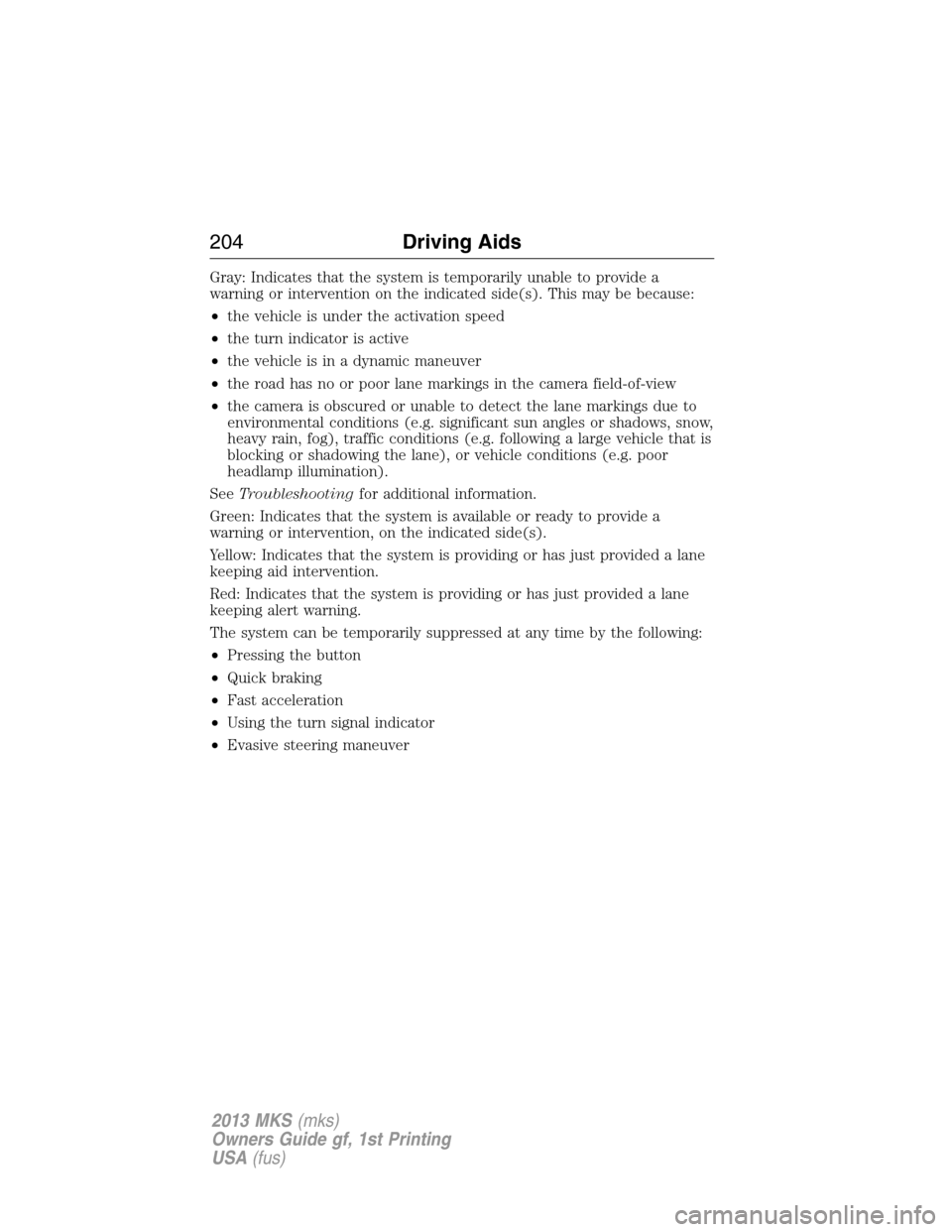 LINCOLN MKS 2013  Owners Manual Gray: Indicates that the system is temporarily unable to provide a
warning or intervention on the indicated side(s). This may be because:
•the vehicle is under the activation speed
•the turn indic