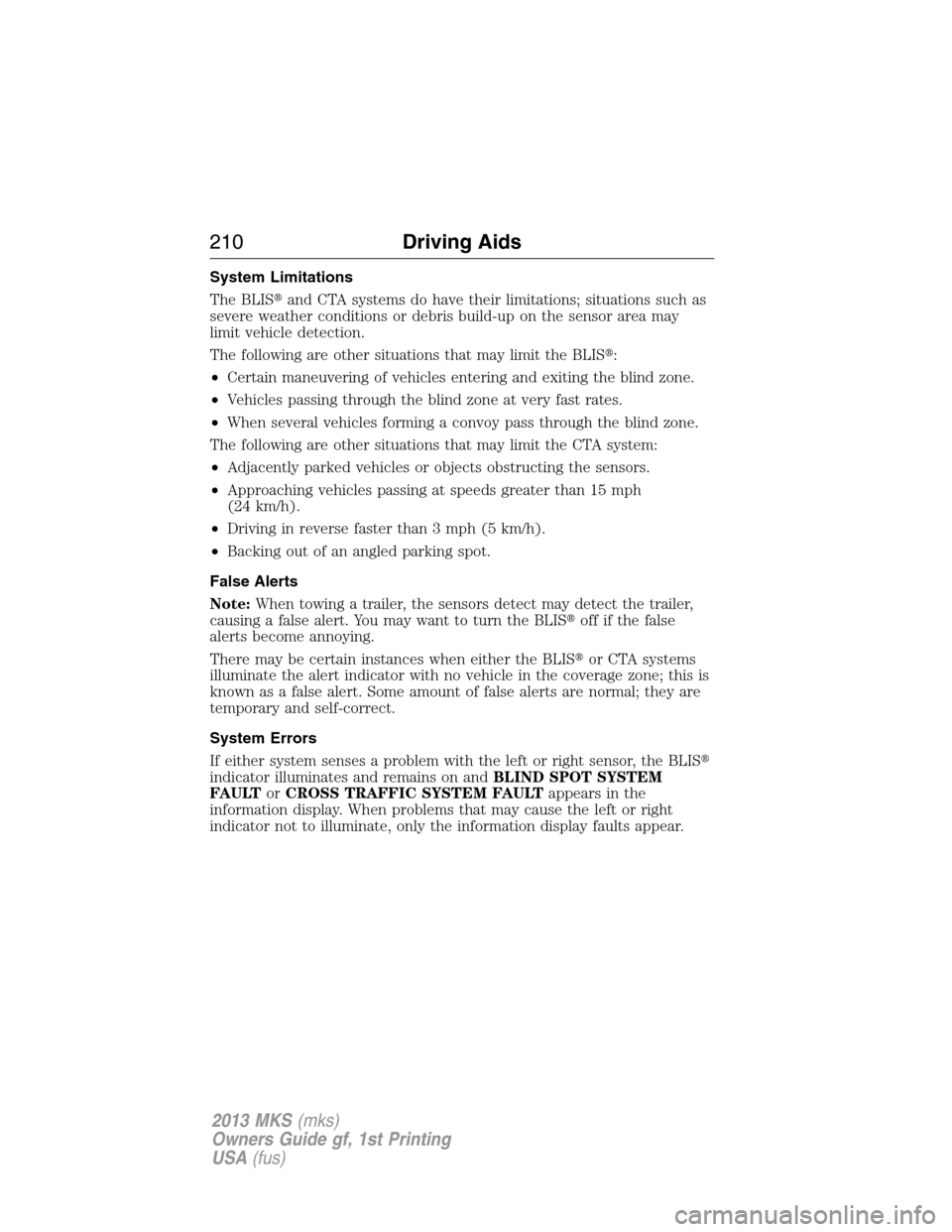 LINCOLN MKS 2013  Owners Manual System Limitations
The BLISand CTA systems do have their limitations; situations such as
severe weather conditions or debris build-up on the sensor area may
limit vehicle detection.
The following are