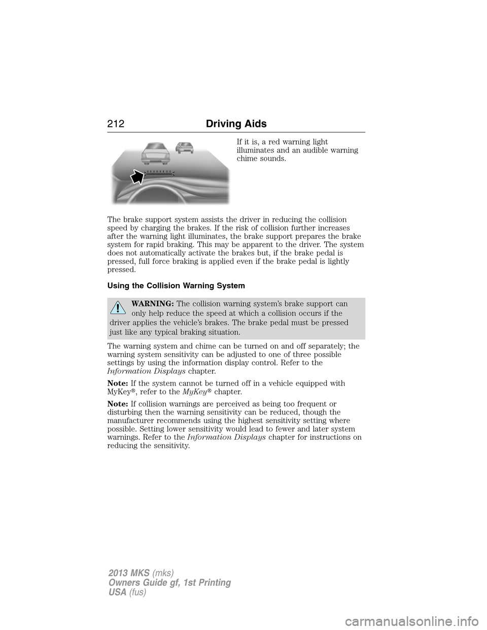 LINCOLN MKS 2013  Owners Manual If it is, a red warning light
illuminates and an audible warning
chime sounds.
The brake support system assists the driver in reducing the collision
speed by charging the brakes. If the risk of collis