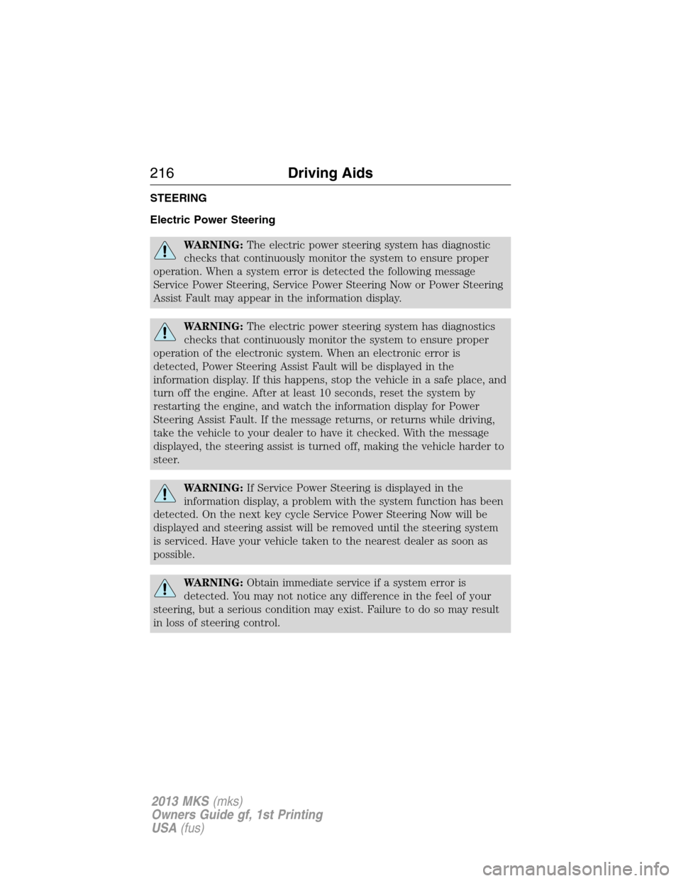 LINCOLN MKS 2013  Owners Manual STEERING
Electric Power Steering
WARNING:The electric power steering system has diagnostic
checks that continuously monitor the system to ensure proper
operation. When a system error is detected the f