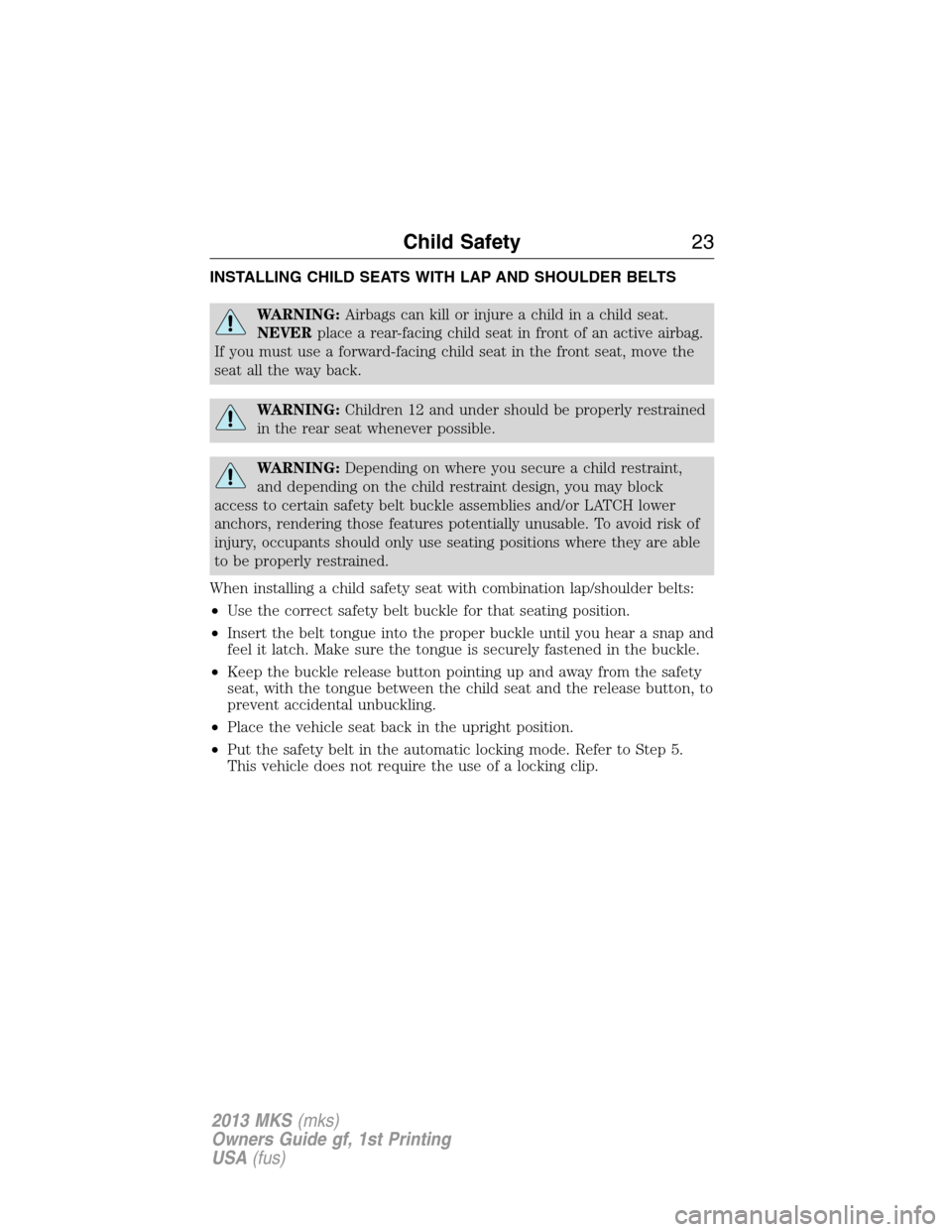 LINCOLN MKS 2013  Owners Manual INSTALLING CHILD SEATS WITH LAP AND SHOULDER BELTS
WARNING:Airbags can kill or injure a child in a child seat.
NEVERplace a rear-facing child seat in front of an active airbag.
If you must use a forwa