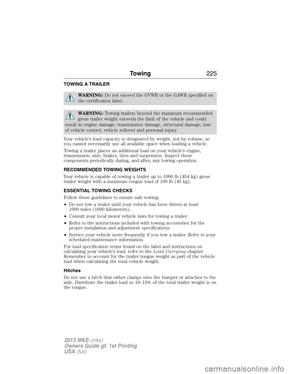 LINCOLN MKS 2013 Owners Manual TOWING A TRAILER
WARNING:Do not exceed the GVWR or the GAWR specified on
the certification label.
WARNING:Towing trailers beyond the maximum recommended
gross trailer weight exceeds the limit of the v LINCOLN MKS 2013 Owners Manual TOWING A TRAILER
WARNING:Do not exceed the GVWR or the GAWR specified on
the certification label.
WARNING:Towing trailers beyond the maximum recommended
gross trailer weight exceeds the limit of the v