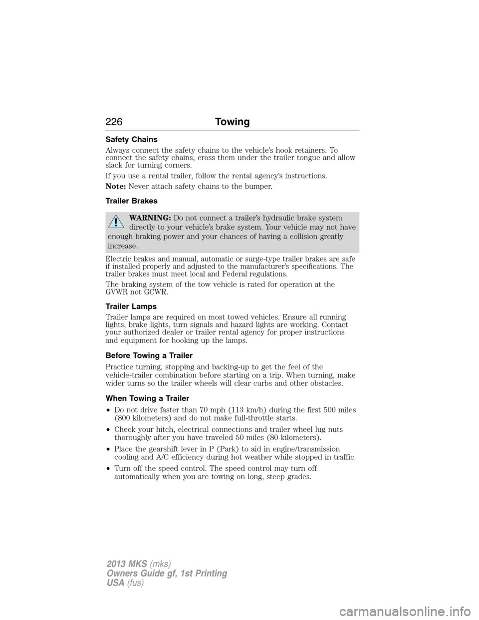 LINCOLN MKS 2013  Owners Manual Safety Chains
Always connect the safety chains to the vehicle’s hook retainers. To
connect the safety chains, cross them under the trailer tongue and allow
slack for turning corners.
If you use a re